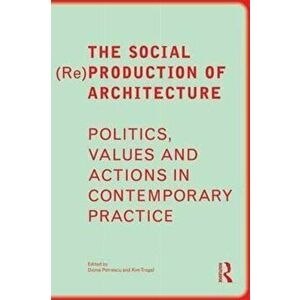 Social (Re)Production of Architecture. Politics, Values and Actions in Contemporary Practice, Paperback - *** imagine