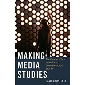 Making Media Studies. The Creativity Turn in Media and Communications Studies, Paperback - David Gauntlett imagine