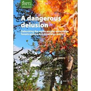 Dangerous Delusion. Debunking the Myths Around Sustainable Forests and the EU's Bioenergy Policy, Paperback - Mark Olden imagine