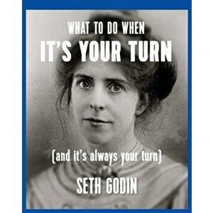What to Do When it's Your Turn. (And it's Always Your Turn), Paperback - Seth Godin imagine