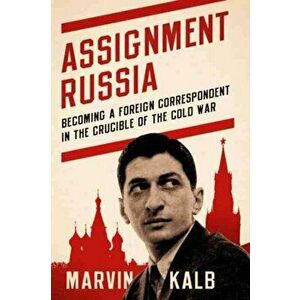 Assignment Russia: Becoming a Foreign Correspondent in the Crucible of the Cold War, Hardcover - Marvin Kalb imagine
