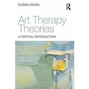 Art Therapy Theories. A Critical Introduction, Paperback - Susan Hogan imagine