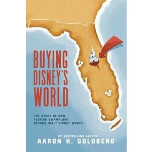 Buying Disney's World, Paperback - Aaron H. Goldberg imagine
