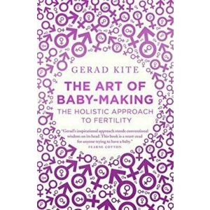 Art of Baby Making. The Holistic Approach to Fertility, Paperback - Gerad Kite imagine