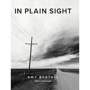 In Plain Sight: Faith Is In The Everyday, Hardcover - Amy Bretall imagine