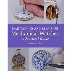 Maintaining and Repairing Mechanical Watches. A Practical Guide, Hardback - Mark W Wiles imagine