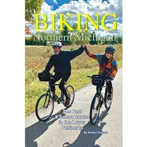 Biking Northern Michigan: The Best & Safest Routes in the Lower Peninsula, Paperback - Robert Downes imagine