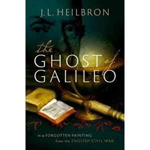 The Ghost of Galileo: In a Forgotten Painting from the English Civil War, Hardcover - J. L. Heilbron imagine