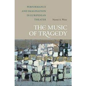 Music of Tragedy. Performance and Imagination in Euripidean Theater, Hardback - Naomi A. Weiss imagine