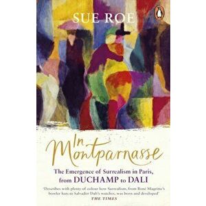 In Montparnasse. The Emergence of Surrealism in Paris, from Duchamp to Dali, Paperback - Sue Roe imagine