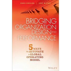 Bridging Organization Design and Performance. Five Ways to Activate a Global Operation Model, Hardback - Amy Kates imagine