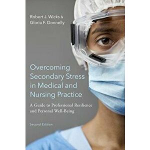 Overcoming Secondary Stress in Medical and Nursing Practice: A Guide to Professional Resilience and Personal Well-Being - Robert J. Wicks imagine