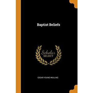 Baptist Beliefs, Paperback - Edgar Young Mullins imagine