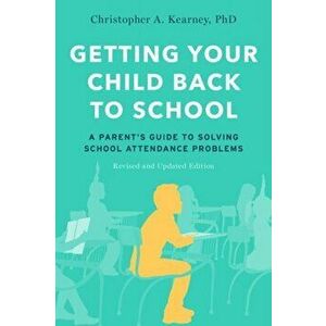 Getting Your Child Back to School: A Parent's Guide to Solving School Attendance Problems, Revised and Updated Edition - Christopher A. Kearney imagine