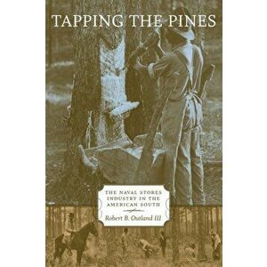 Tapping the Pines: The Naval Stores Industry in the American South, Paperback - Robert B. Outland imagine