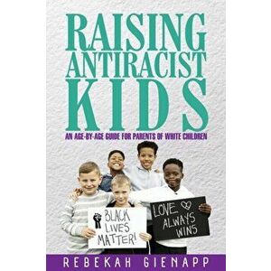 Raising Antiracist Kids: An age-by-age guide for parents of white children, Paperback - Rebekah Gienapp imagine