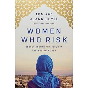 Women Who Risk: Secret Agents for Jesus in the Muslim World, Paperback - Tom Doyle imagine
