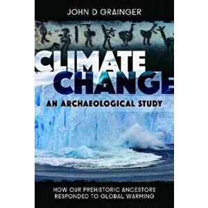 Climate Change - An Archaeological Study: How Our Prehistoric Ancestors Responded to Global Warming, Hardcover - John D. Grainger imagine