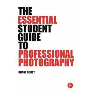 Essential Student Guide to Professional Photography, Paperback - Grant Scott imagine