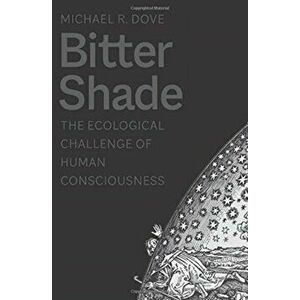 Bitter Shade: The Ecological Challenge of Human Consciousness, Hardcover - Michael R. Dove imagine