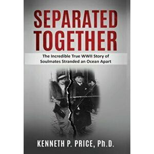 Separated Together: The Incredible True WWII Story of Soulmates Stranded an Ocean Apart, Hardcover - Kenneth P. Price imagine