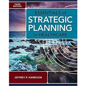 Essentials of Strategic Planning in Healthcare, Third Edition, Paperback - Jeffrey P. Harrison imagine