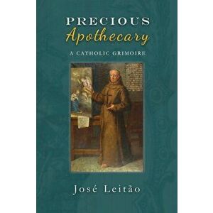 Precious Apothecary: A Catholic Grimoire, Paperback - Jose Leitao imagine