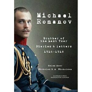 Michael Romanov: Brother of the Last Tsar, Diaries and Letters, 1916-1918, Hardcover - Helen Azar imagine