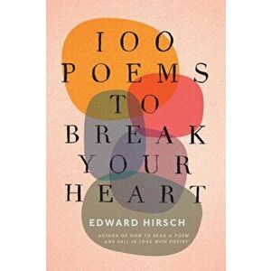 100 Poems to Break Your Heart, Hardcover - Edward Hirsch imagine