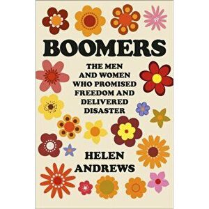 Boomers: The Men and Women Who Promised Freedom and Delivered Disaster, Hardcover - Helen Andrews imagine