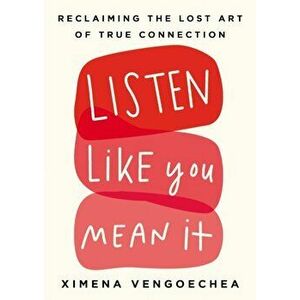 Listen Like You Mean It: Reclaiming the Lost Art of True Connection, Hardcover - Ximena Vengoechea imagine