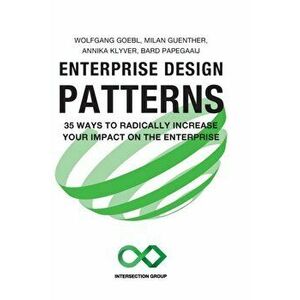Enterprise Design Patterns: 35 Ways to Radically Increase Your Impact on the Enterprise, Hardcover - Wolfgang Goebl imagine