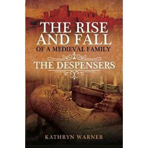 The Rise and Fall of a Medieval Family: The Despensers, Hardcover - Kathryn Warner imagine