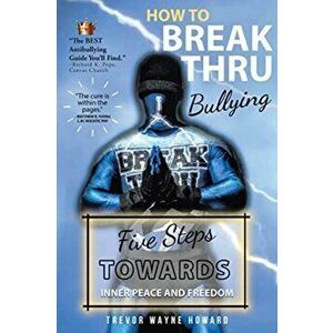 How to Break Thru Bullying: Five Steps Towards Inner Peace and Freedom, Paperback - Trevor Wayne Howard imagine