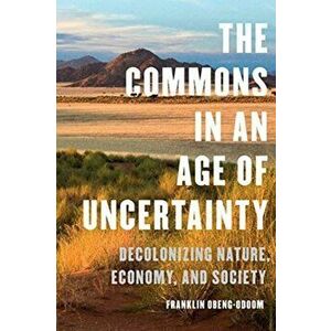 The Commons in an Age of Uncertainty: Decolonizing Nature, Economy, and Society, Hardcover - Franklin Obeng-Odoom imagine
