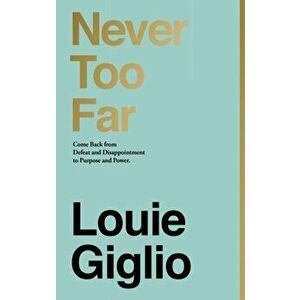 Never Too Far: Come Back from Defeat and Disappointment to Purpose and Power, Hardcover - Louie Giglio imagine