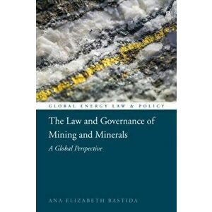 The Law and Governance of Mining and Minerals: A Global Perspective, Hardcover - Ana Elizabeth Bastida imagine