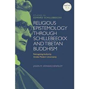 Religious Epistemology through Schillebeeckx and Tibetan Buddhism: Reimagining Authority Amidst Modern Uncertainty - Jason M. Vonwachenfeldt imagine