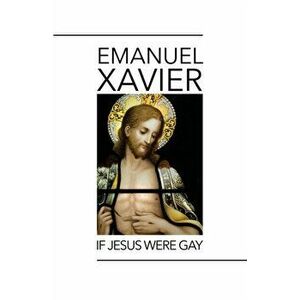 If Jesus Were Gay, Paperback - Emanuel Xavier imagine