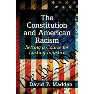 The Constitution and American Racism: Setting a Course for Lasting Injustice, Paperback - David P. Madden imagine