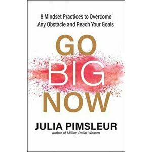 Go Big Now: 8 Essential Mindset Practices to Overcome Any Obstacle and Reach Your Goals, Paperback - Julia Pimsleur imagine