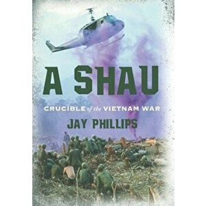 A Shau: Crucible of the Vietnam War, Hardcover - Jay Phillips imagine
