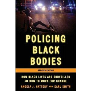 Policing Black Bodies: How Black Lives Are Surveilled and How to Work for Change, Updated Edition, Paperback - Angela J. Hattery imagine