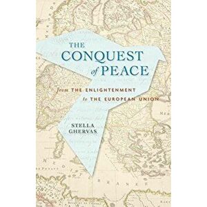 Conquering Peace: From the Enlightenment to the European Union, Hardcover - Stella Ghervas imagine