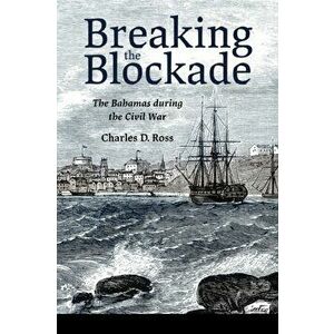 Breaking the Blockade: The Bahamas During the Civil War, Paperback - Charles D. Ross imagine