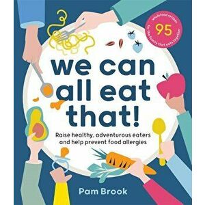 We Can All Eat That!: Raise Healthy, Adventurous Eaters and Help Prevent Food Allergies 95 Wholefood Recipes for the Family That Eats Togeth - Pam Bro imagine