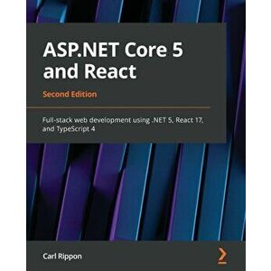 ASP.NET Core 5 and React - Second Edition: Full-stack web development using .NET 5, React 17, and TypeScript 4, Paperback - Carl Rippon imagine