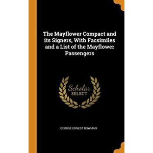 The Mayflower Compact and Its Signers, with Facsimiles and a List of the Mayflower Passengers, Hardcover - George Ernest Bowman imagine