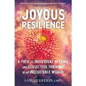 Joyous Resilience: A Path to Individual Healing and Collective Thriving in an Inequitable World, Paperback - Anjuli Sherin imagine