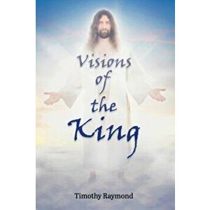 Visions of the King, Paperback - Timothy Raymond imagine